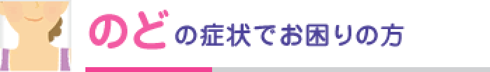 のどの症状でお困りの方