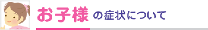 お子様の症状について